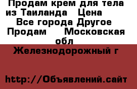 Продам крем для тела из Таиланда › Цена ­ 380 - Все города Другое » Продам   . Московская обл.,Железнодорожный г.